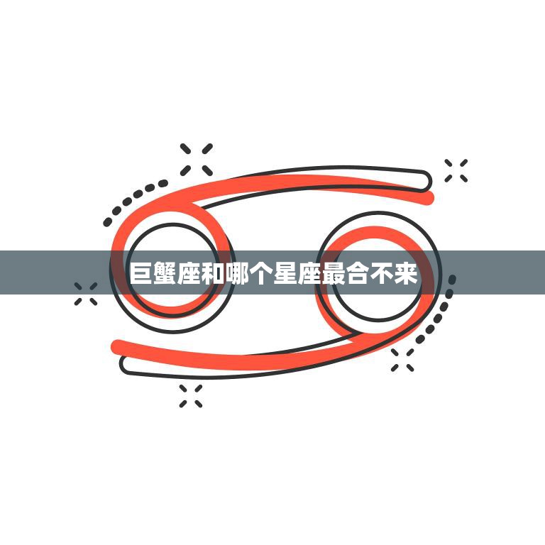 巨蟹座和哪个星座最合不来(揭秘星座配对中的大忌)