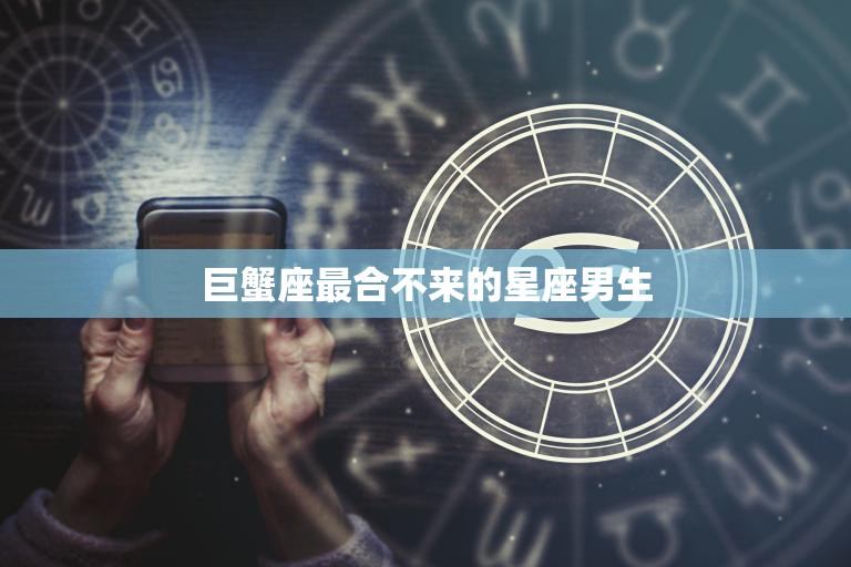 巨蟹座最合不来的星座男生(揭秘谁与争锋)