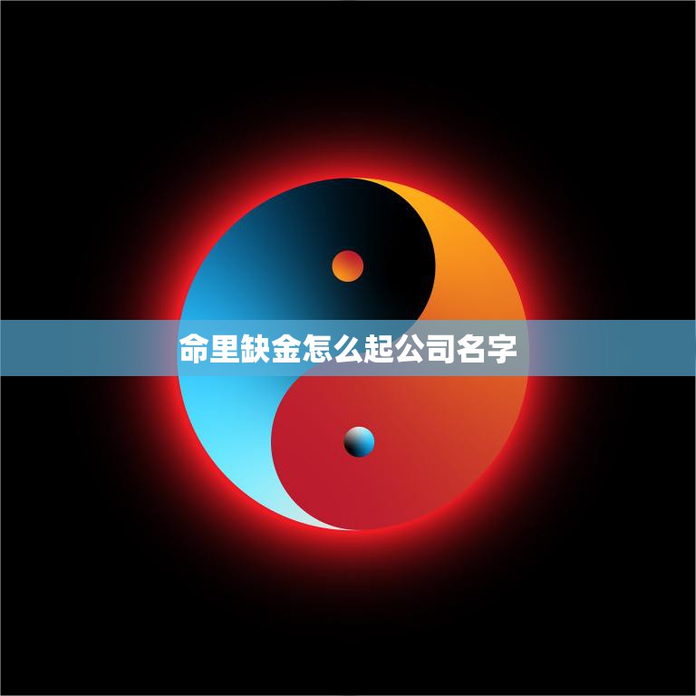 命里缺金怎么起公司名字(创业者必看起名技巧大揭秘)