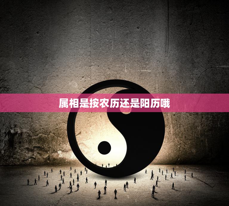 属相是按农历还是阳历哦(如何确定你的属相)