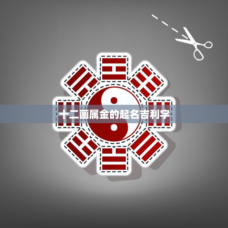 十二画属金的起名吉利字(如何选择)