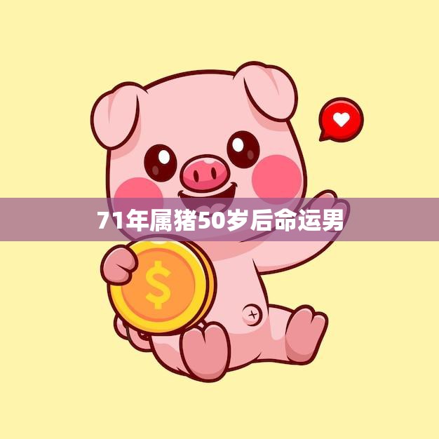 71年属猪50岁后命运男(如何应对人生转折点)