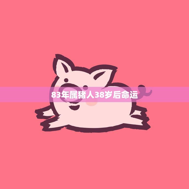 83年属猪人38岁后命运(如何转运)