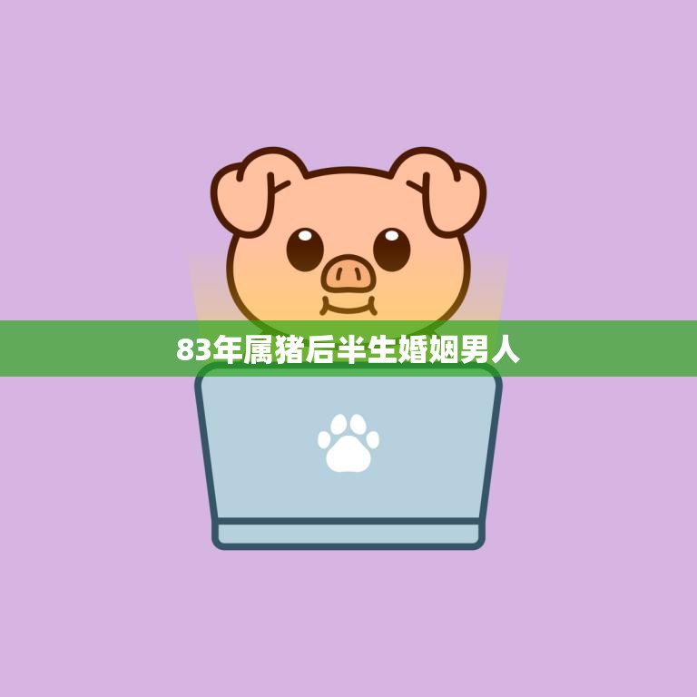 83年属猪后半生婚姻男人(如何避免婚姻危机)