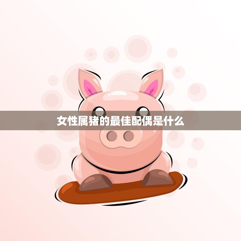 女性属猪的最佳配偶是什么(如何选择最适合你的伴侣)