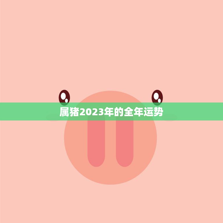 属猪2023年的全年运势(财运亨通事业顺利但需注意健康问题)