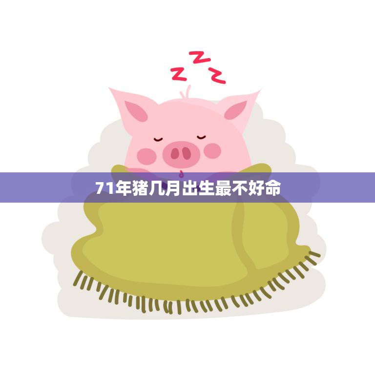 71年猪几月出生最不好命(研究这个月出生的人最容易遭遇不幸)