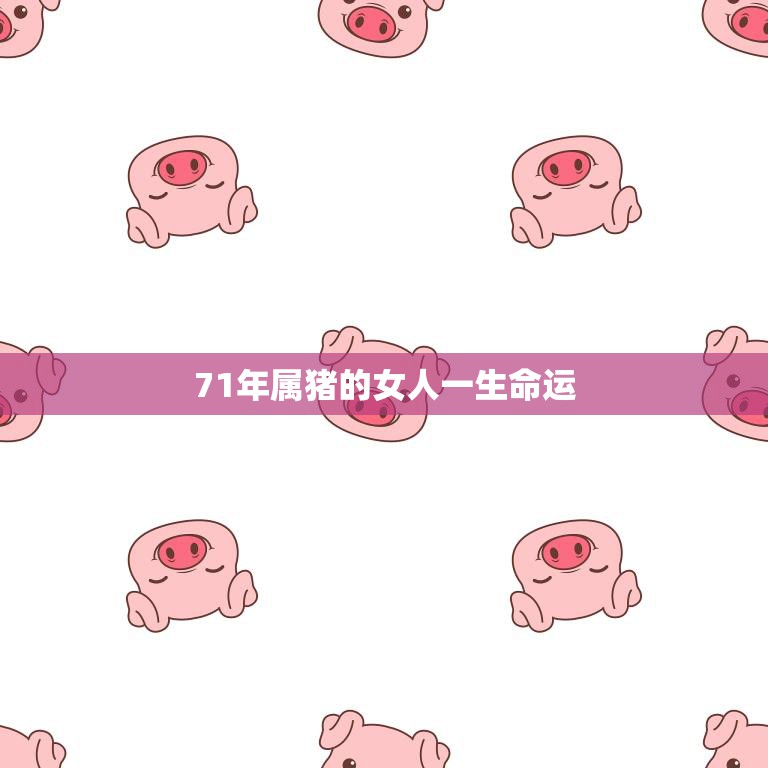 71年属猪的女人一生命运(如何)