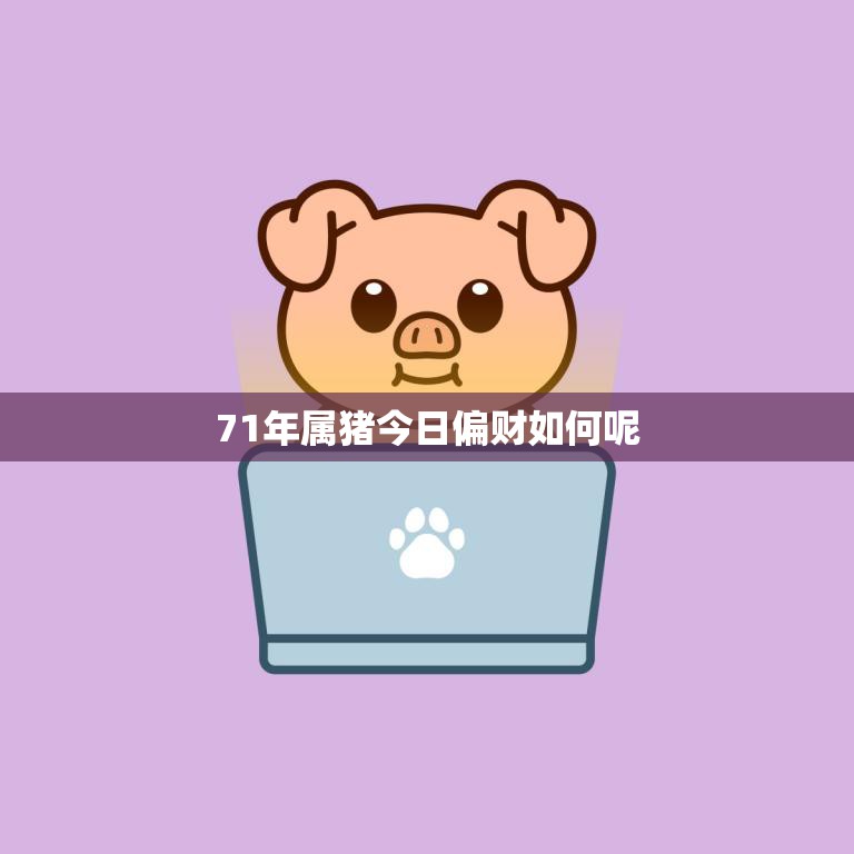 71年属猪今日偏财如何呢(财运亨通收入颇丰)