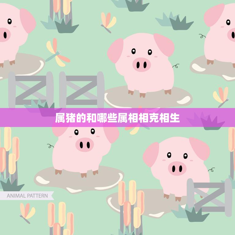 属猪的和哪些属相相克相生(解读十二生肖相生相克之道)