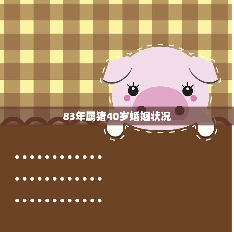83年属猪40岁婚姻状况(解析属猪人的婚姻现状)