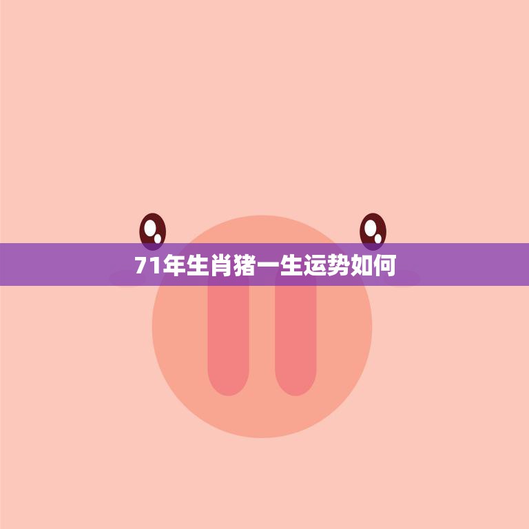 71年生肖猪一生运势如何(幸福顺遂财源广进)