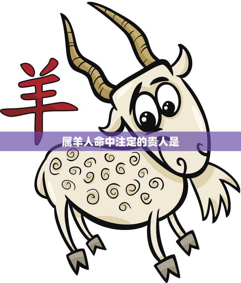 属羊人命中注定的贵人是(谁揭秘属羊人的贵人关系)