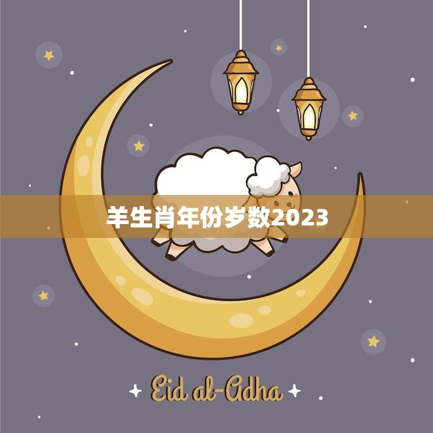 羊生肖年份岁数2023(迎来属羊人的幸运年)