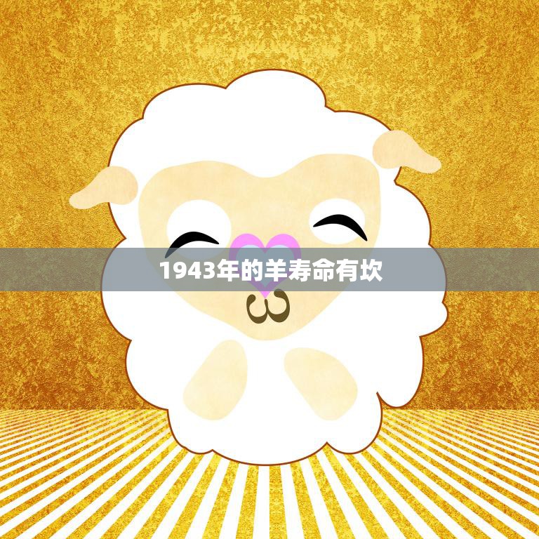 1943年的羊寿命有坎(揭秘羊年出生的人命运如何)
