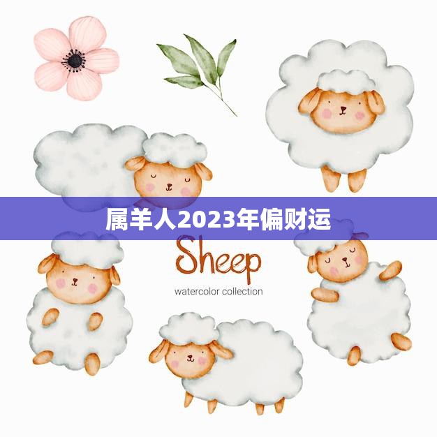 属羊人2023年偏财运(财运亨通财源滚滚来)