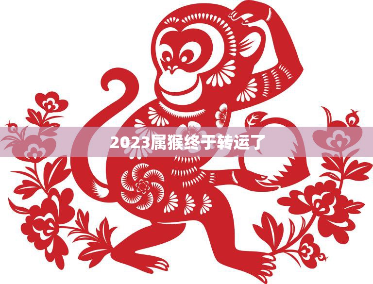 2023属猴终于转运了(猴年大吉好运连连)