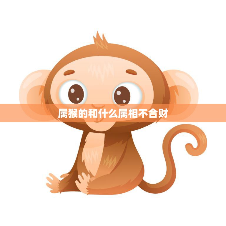 属猴的和什么属相不合财(解析猴与哪些属相不宜合作)