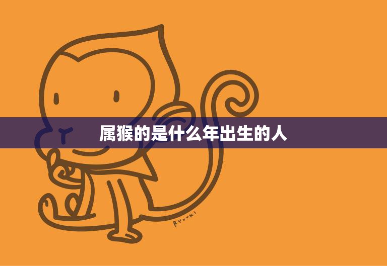 属猴的是什么年出生的人(猴年生肖解析)
