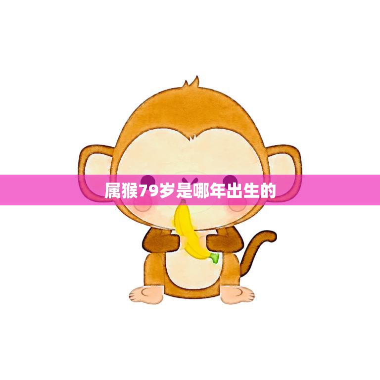 属猴79岁是哪年出生的(猴年长者的生肖密码揭秘)