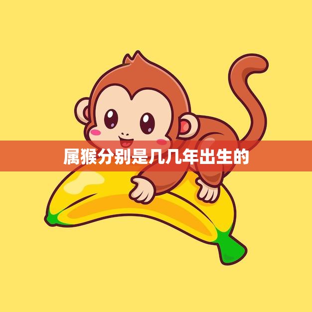 属猴分别是几几年出生的(猴年生肖解析)