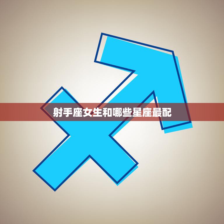 射手座女生和哪些星座最配(最佳星座搭配大揭秘)