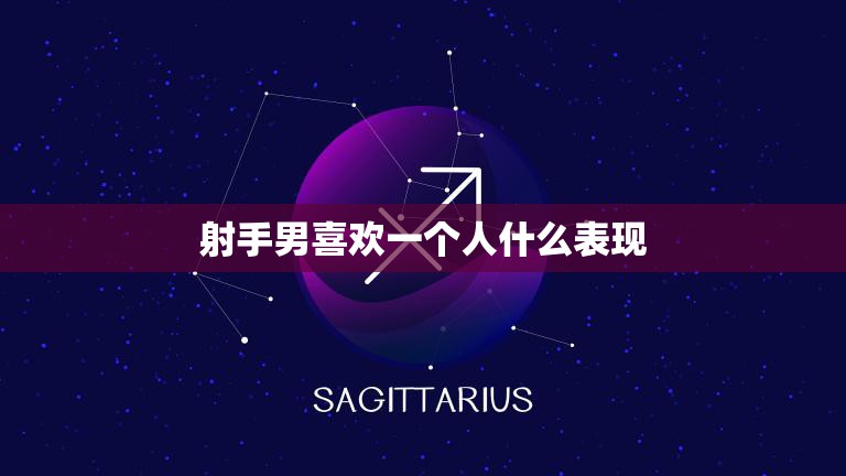 射手男喜欢一个人什么表现(如何看出他心动了)