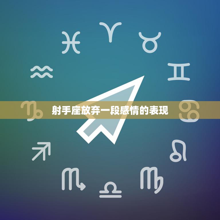 射手座放弃一段感情的表现(如何看待射手座的感情态度)