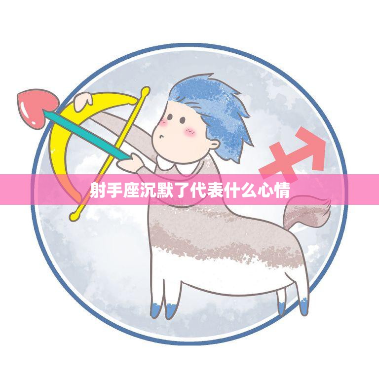 射手座沉默了代表什么心情(探究射手座内心的真实想法)