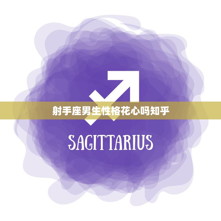 射手座男生性格花心吗知乎(揭秘射手男的真实面貌)