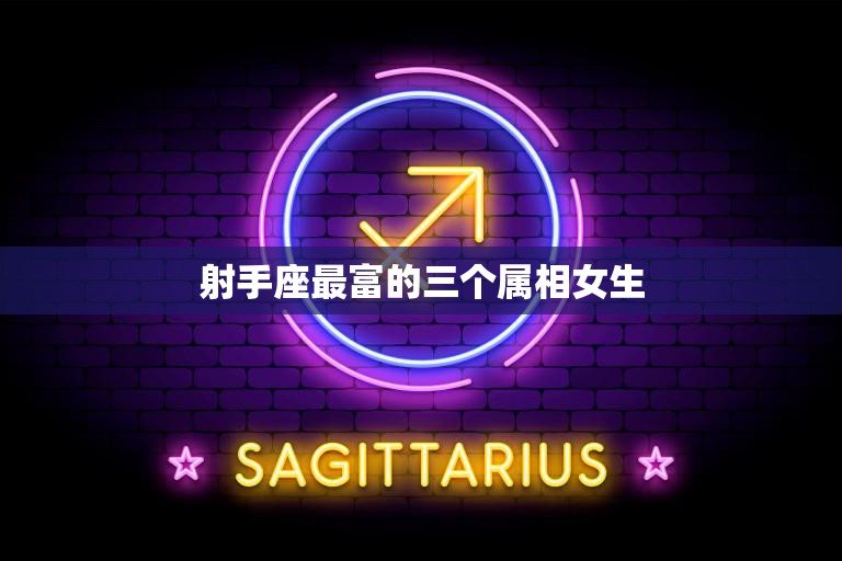 射手座最富的三个属相女生(揭秘她们是如何成为财富女王的)