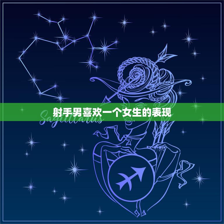 射手男喜欢一个女生的表现(如何看出他的心思)