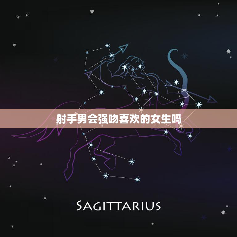 射手男会强吻喜欢的女生吗(真相揭秘射手男的爱情观与行为方式)