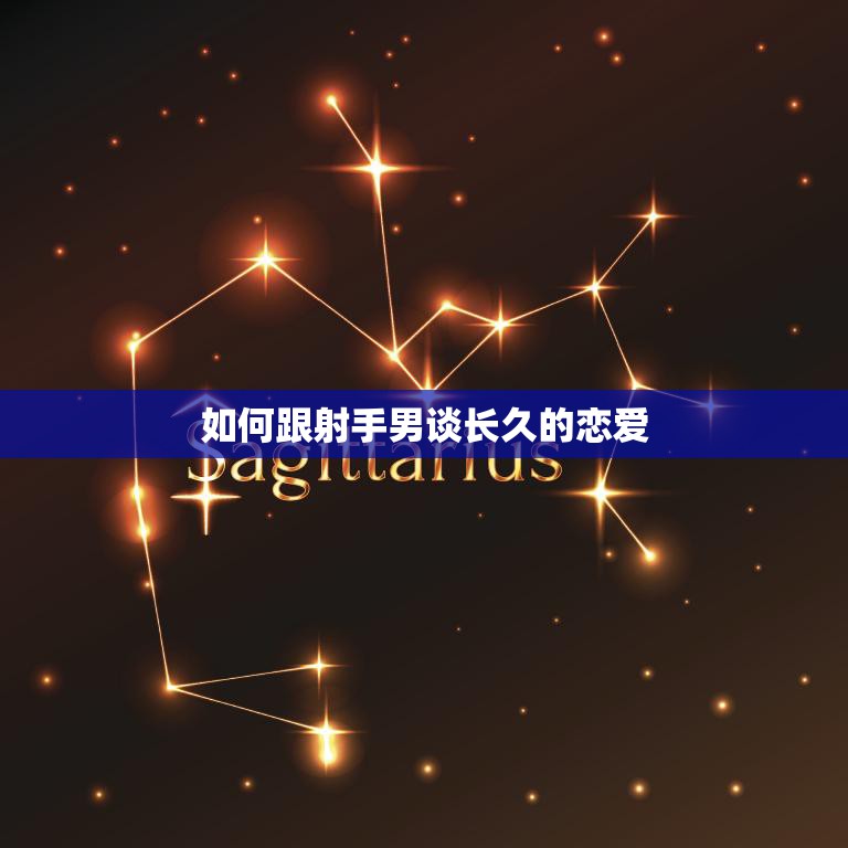 如何跟射手男谈长久的恋爱(成功攻略)