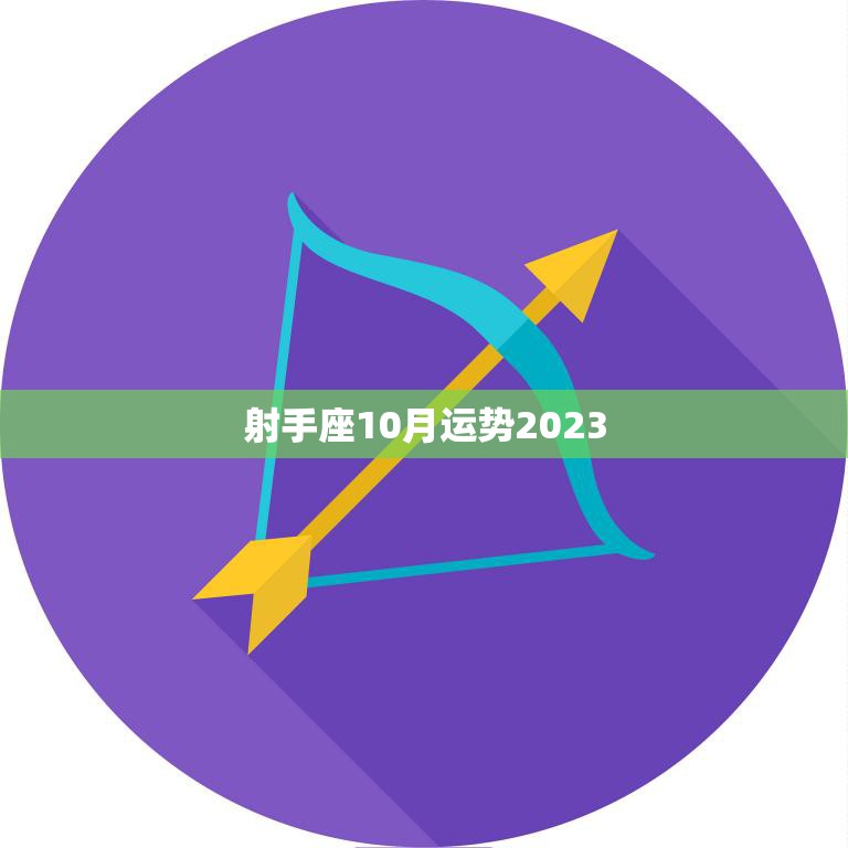 射手座10月运势2023(财运亨通事业顺利)