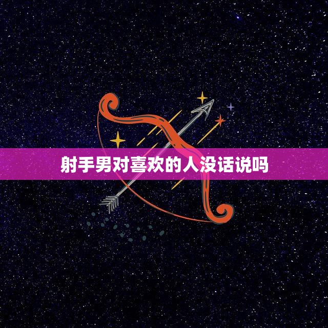 射手男对喜欢的人没话说吗(如何看待射手男的沉默)