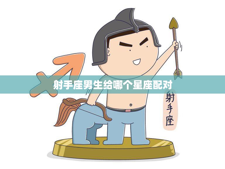 射手座男生给哪个星座配对(最佳搭档是谁)
