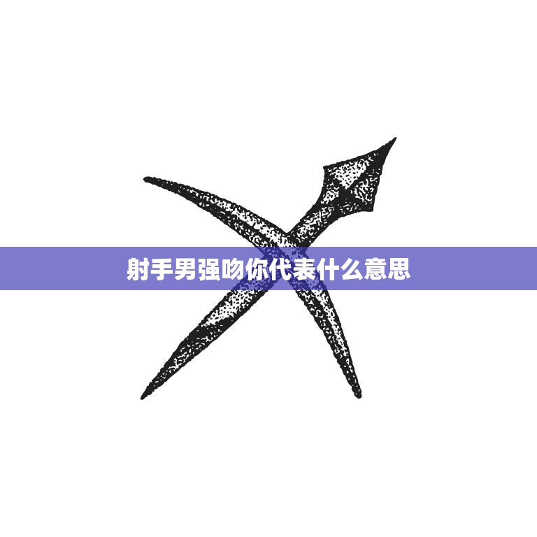 射手男强吻你代表什么意思(揭秘星座恋爱中的热情冲动)