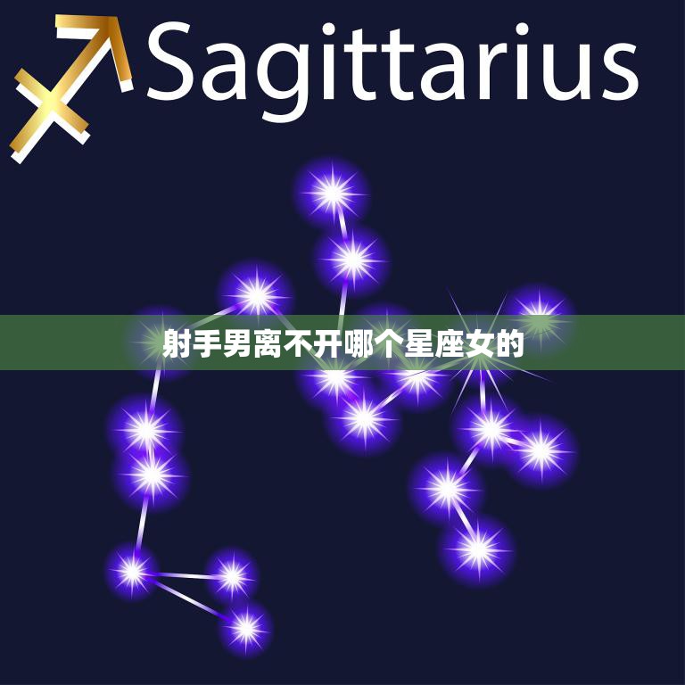 射手男离不开哪个星座女的(揭秘最佳星座组合)