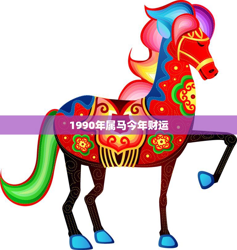 1990年属马今年财运(好坏参半需谨慎投资)
