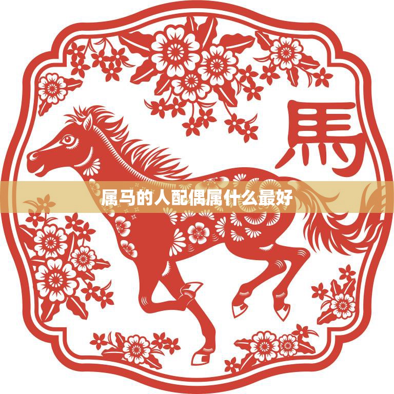 属马的人配偶属什么最好(如何选择最佳配偶)