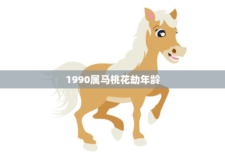 1990属马桃花劫年龄(如何化解桃花劫的影响)