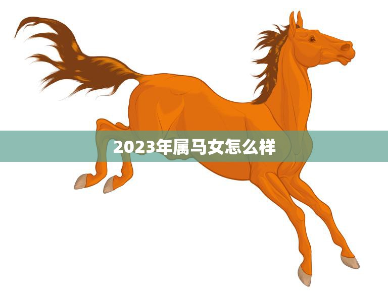 2023年属马女怎么样(运势大揭秘)