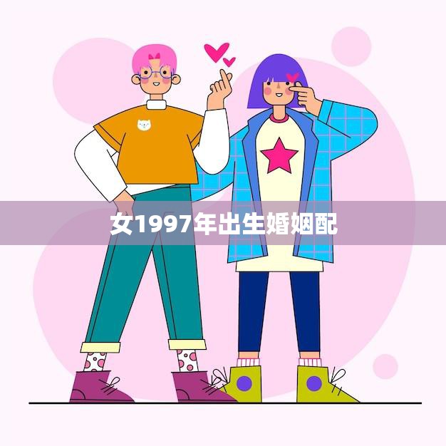 女1997年出生婚姻配(如何在当今找到真爱)