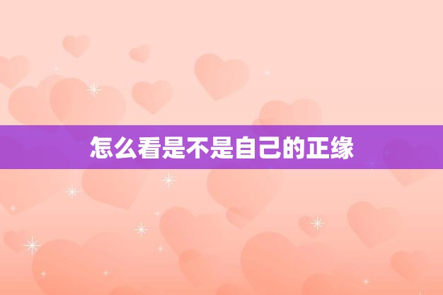 怎么看是不是自己的正缘(如何判断真正的命中注定)