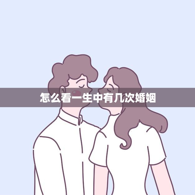 怎么看一生中有几次婚姻(如何判断自己的婚姻次数)