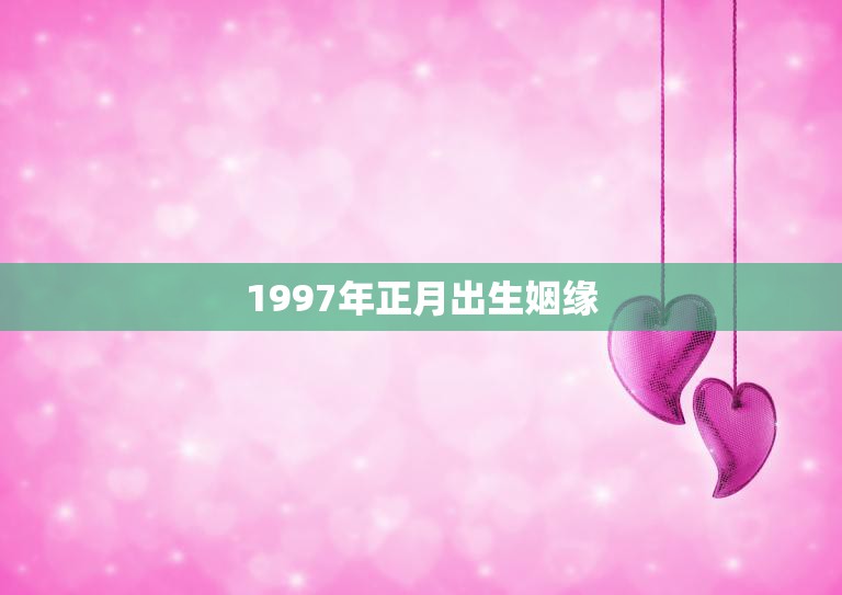 1997年正月出生姻缘(缘定一生)