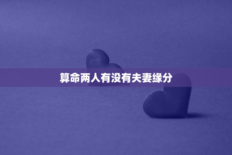 算命两人有没有夫妻缘分(揭秘命理学中的夫妻缘分真相)