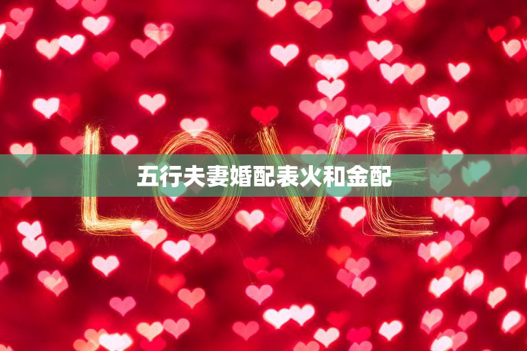 五行夫妻婚配表火和金配(热情与坚守的完美结合)