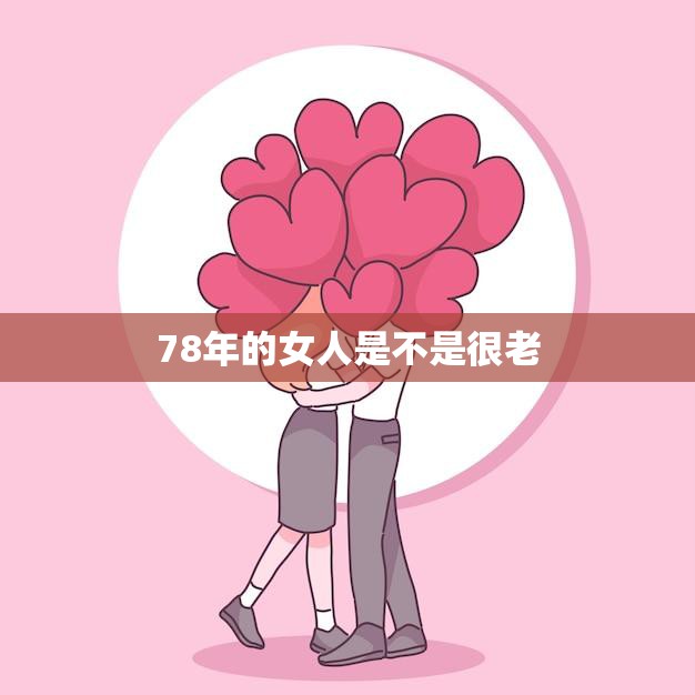 78年的女人是不是很老(探讨年龄是否是女性价值的唯一标准)